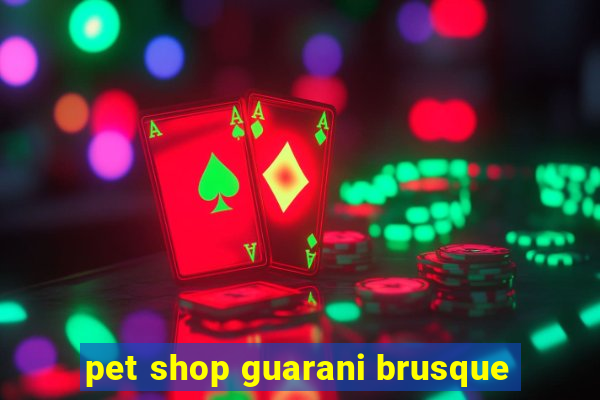 pet shop guarani brusque